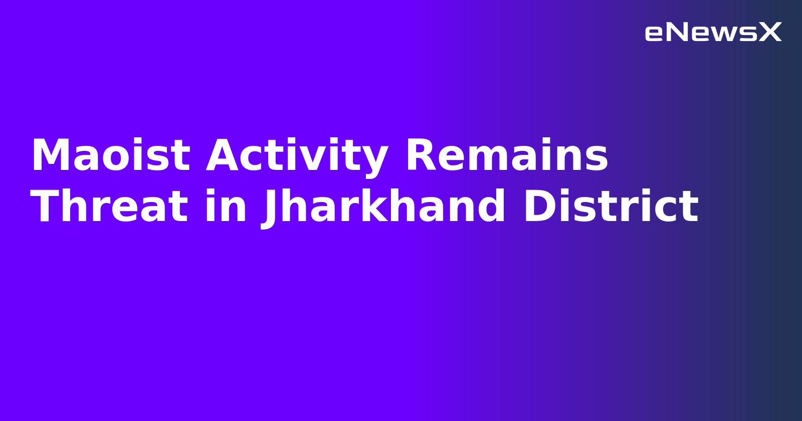 Maoist Activity Remains Threat in Jharkhand District