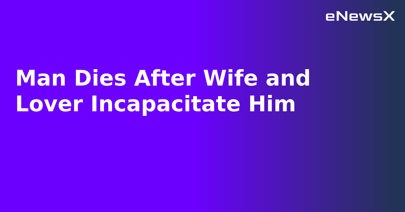 Man Dies After Wife and Lover Incapacitate Him
