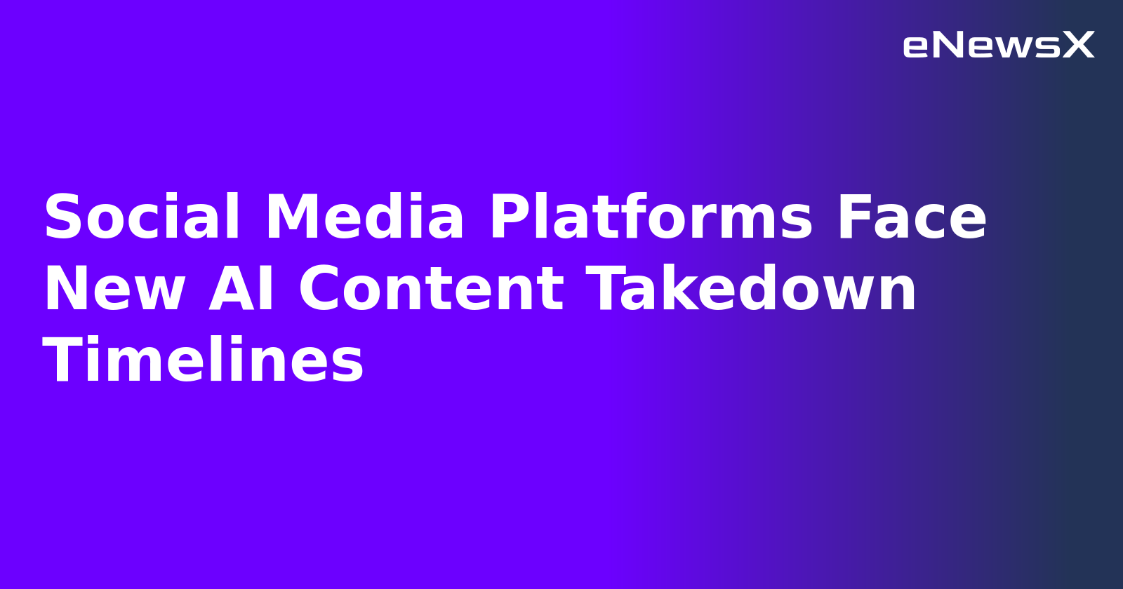 Social Media Platforms Face New AI Content Takedown Timelines