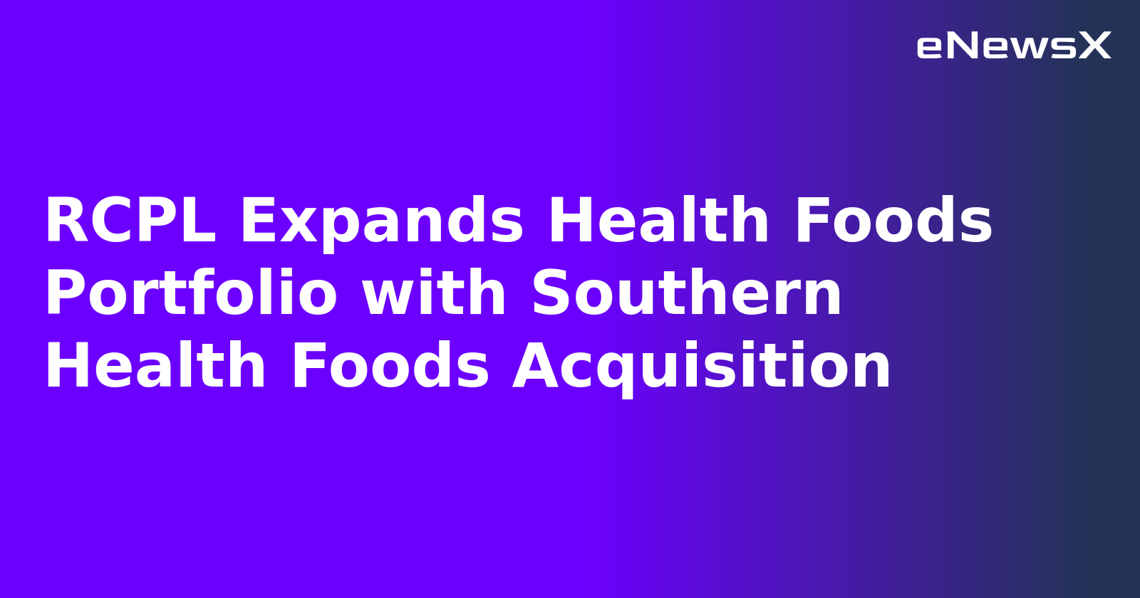 RCPL Expands Health Foods Portfolio with Southern Health Foods Acquisition