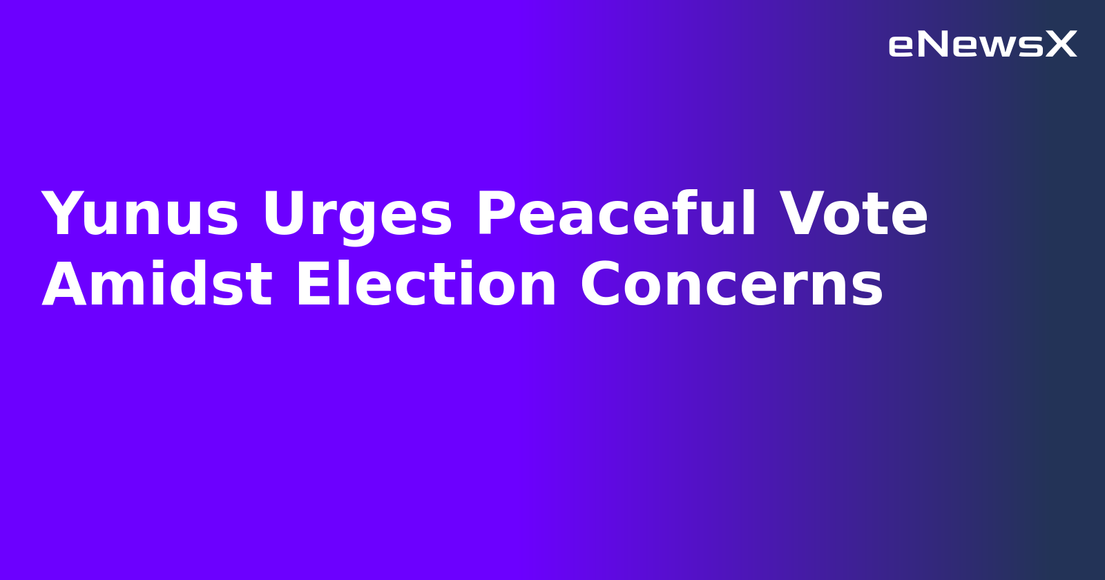 Yunus Urges Peaceful Vote Amidst Election Concerns