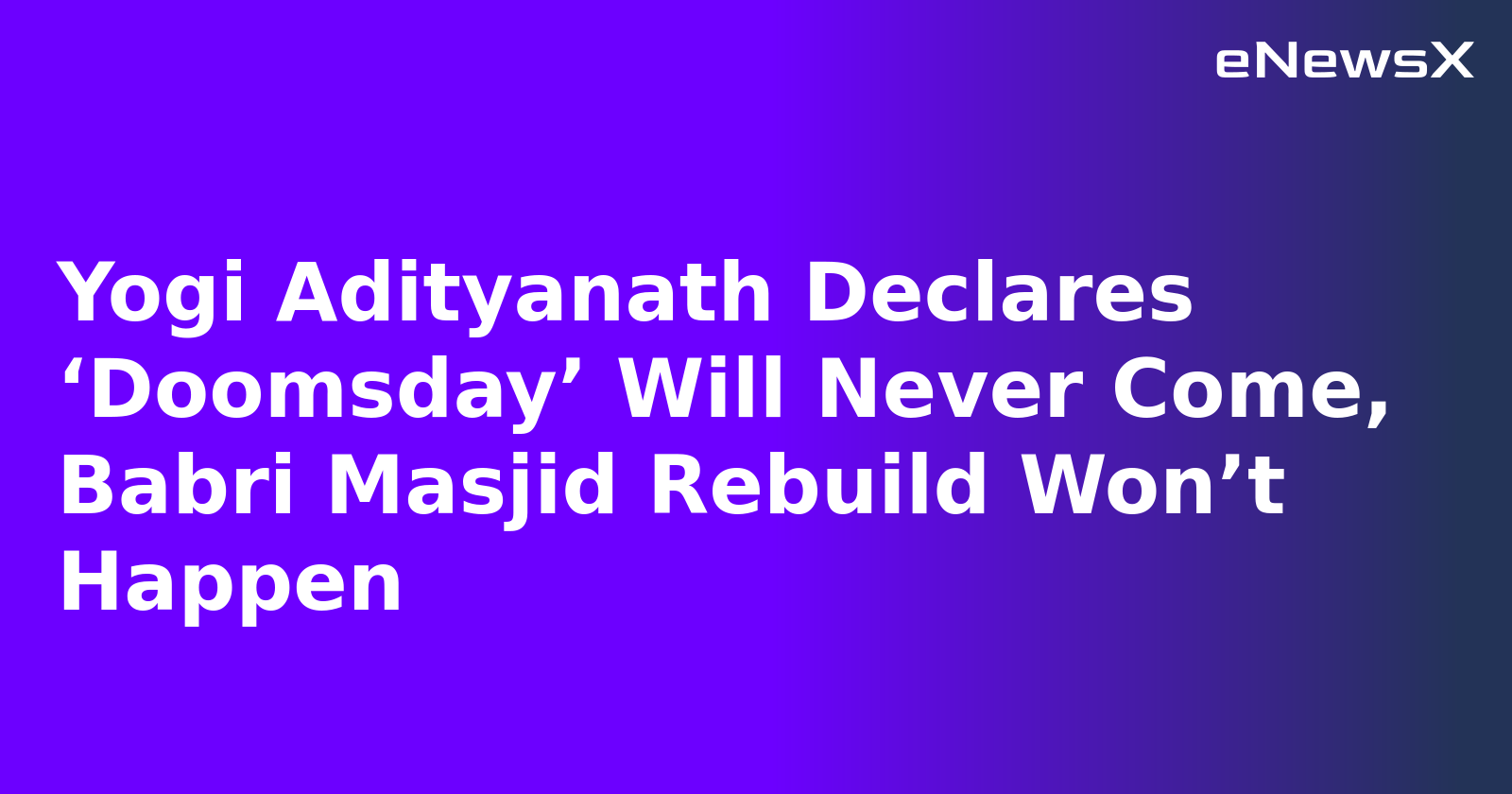 Yogi Adityanath Declares ‘Doomsday’ Will Never Come, Babri Masjid Rebuild Won’t Happen