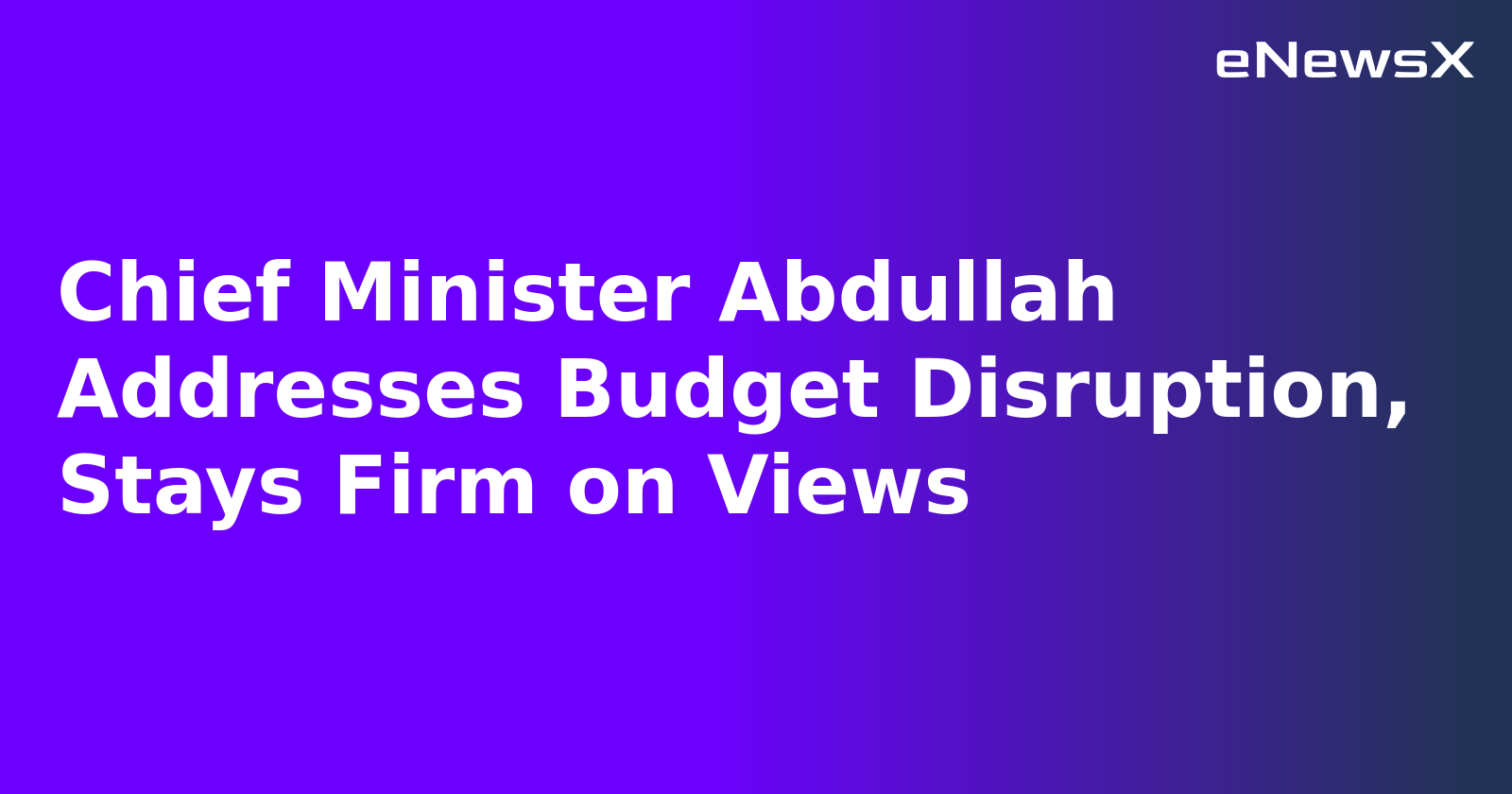 Chief Minister Abdullah Addresses Budget Disruption, Stays Firm on Views