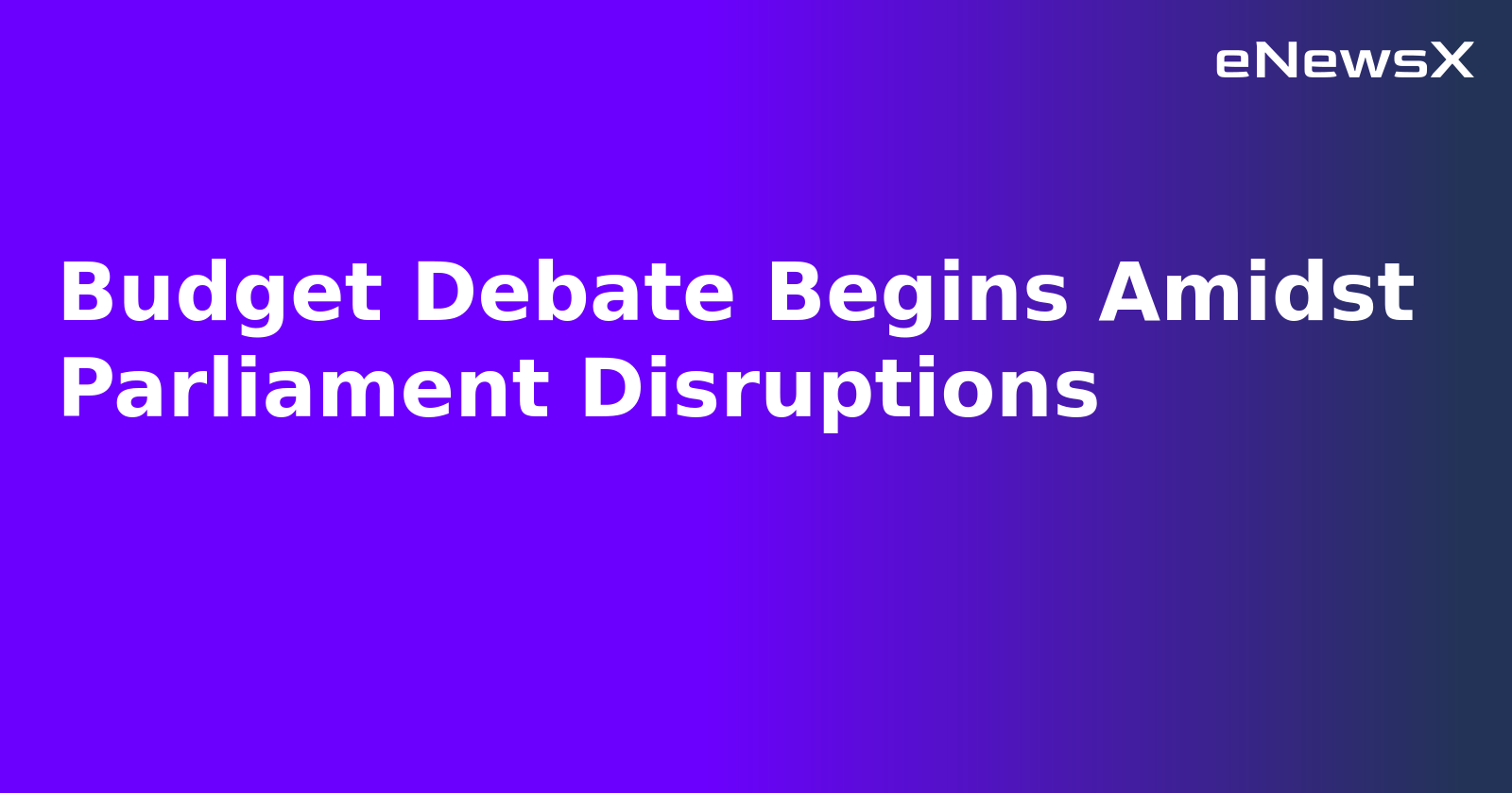 Budget Debate Begins Amidst Parliament Disruptions