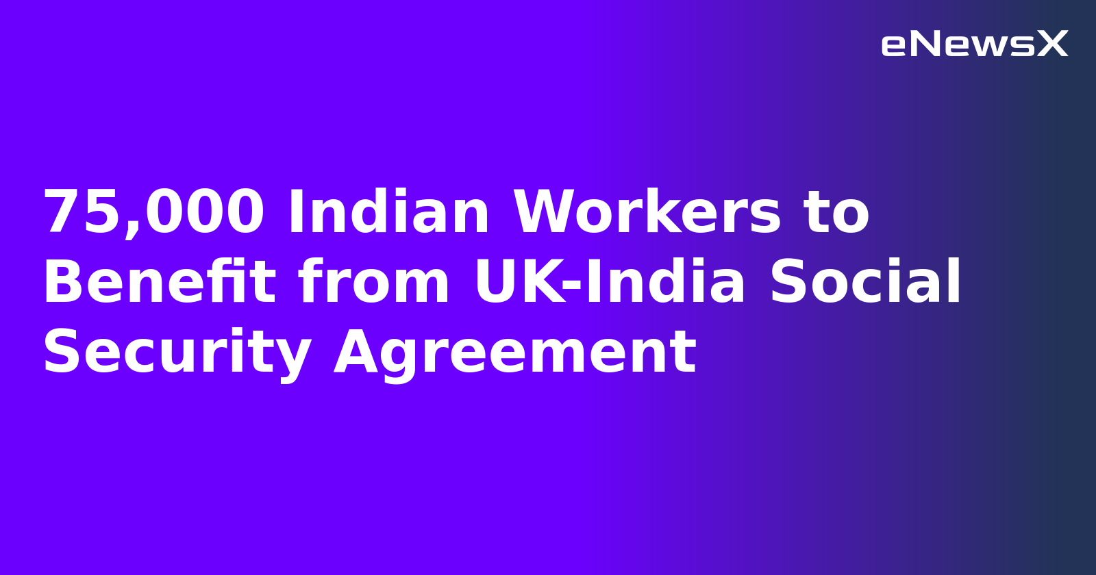75,000 Indian Workers to Benefit from UK-India Social Security Agreement