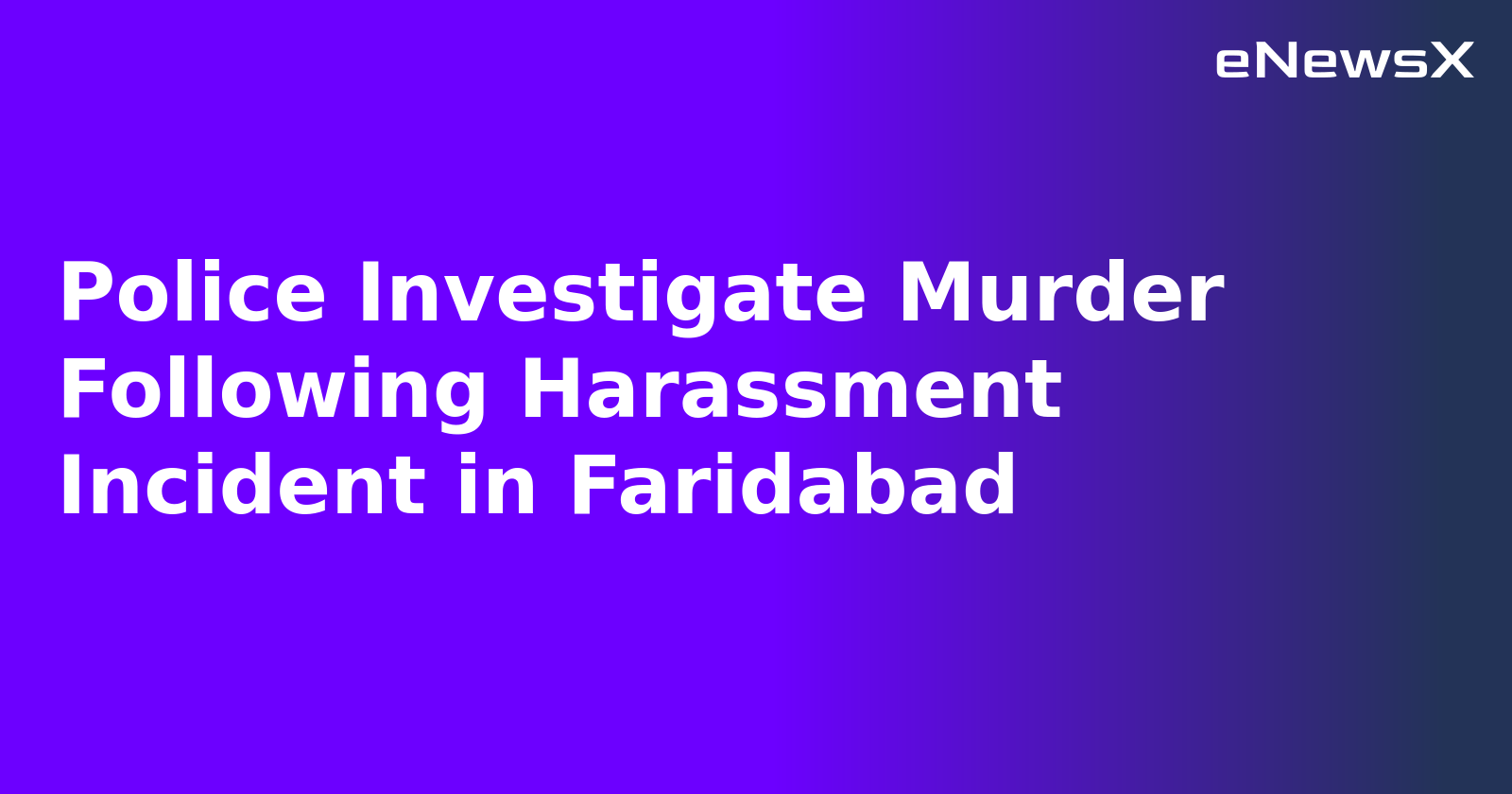 Police Investigate Murder Following Harassment Incident in Faridabad