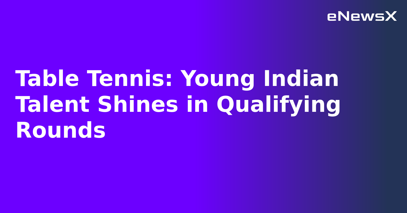 Table Tennis: Young Indian Talent Shines in Qualifying Rounds.webp