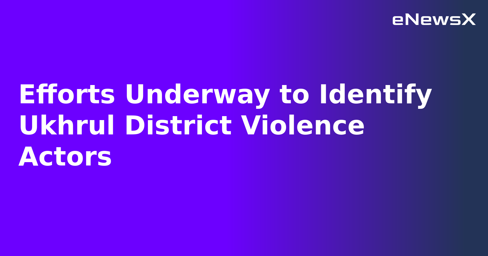 Efforts Underway to Identify Ukhrul District Violence Actors