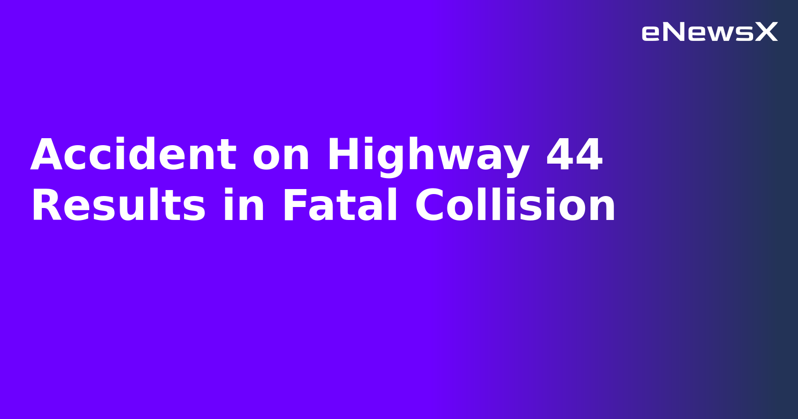 Accident on Highway 44 Results in Fatal Collision