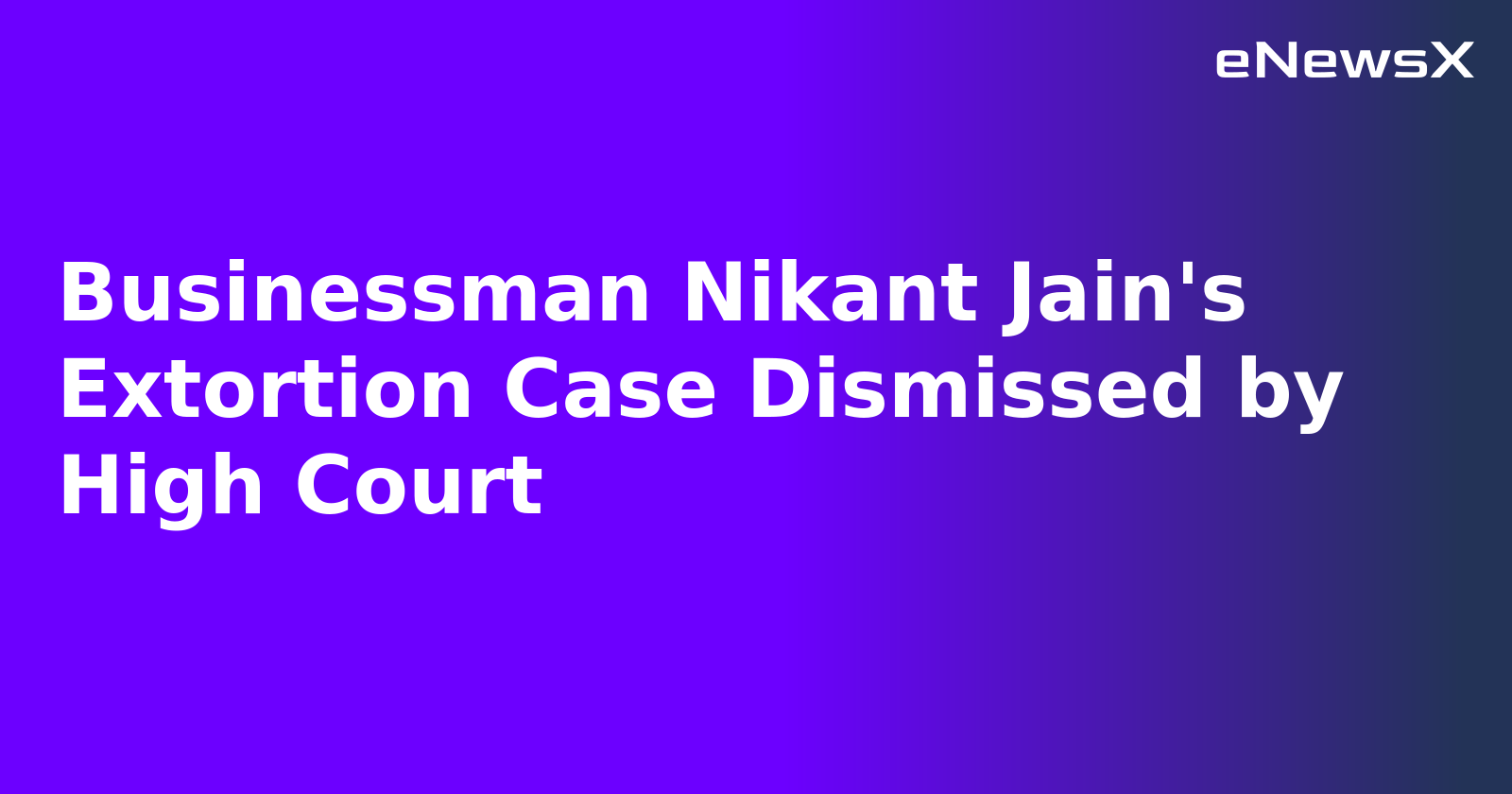 Businessman Nikant Jain's Extortion Case Dismissed by High Court.webp