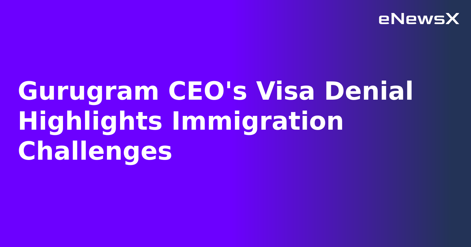 Gurugram CEO's Visa Denial Highlights Immigration Challenges.webp