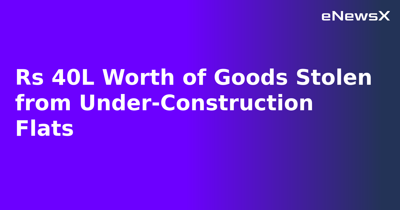 Rs 40L Worth of Goods Stolen from Under-Construction Flats.webp