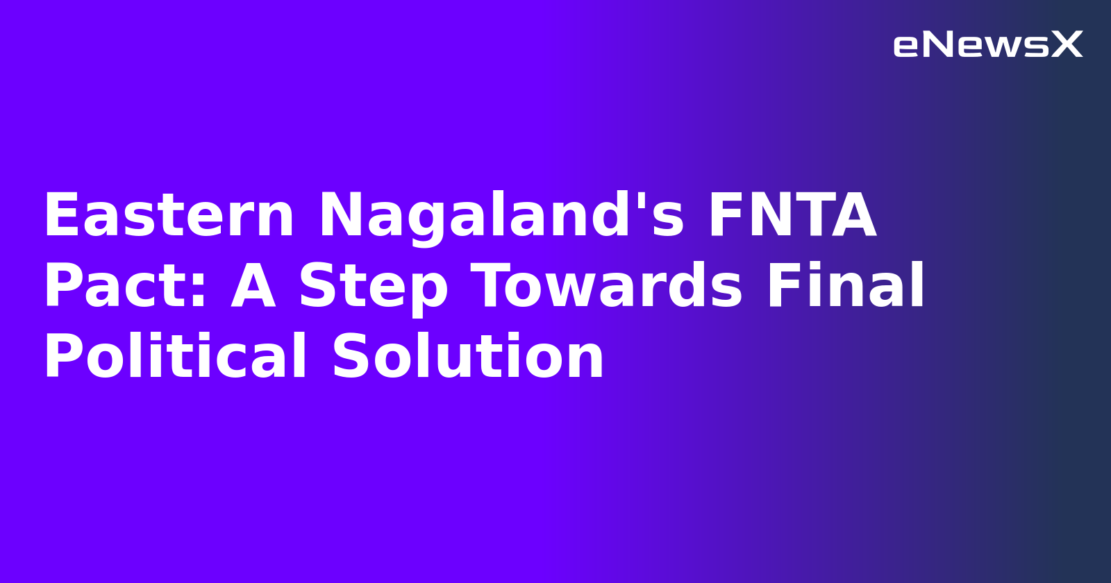 Eastern Nagaland's FNTA Pact: A Step Towards Final Political Solution.webp