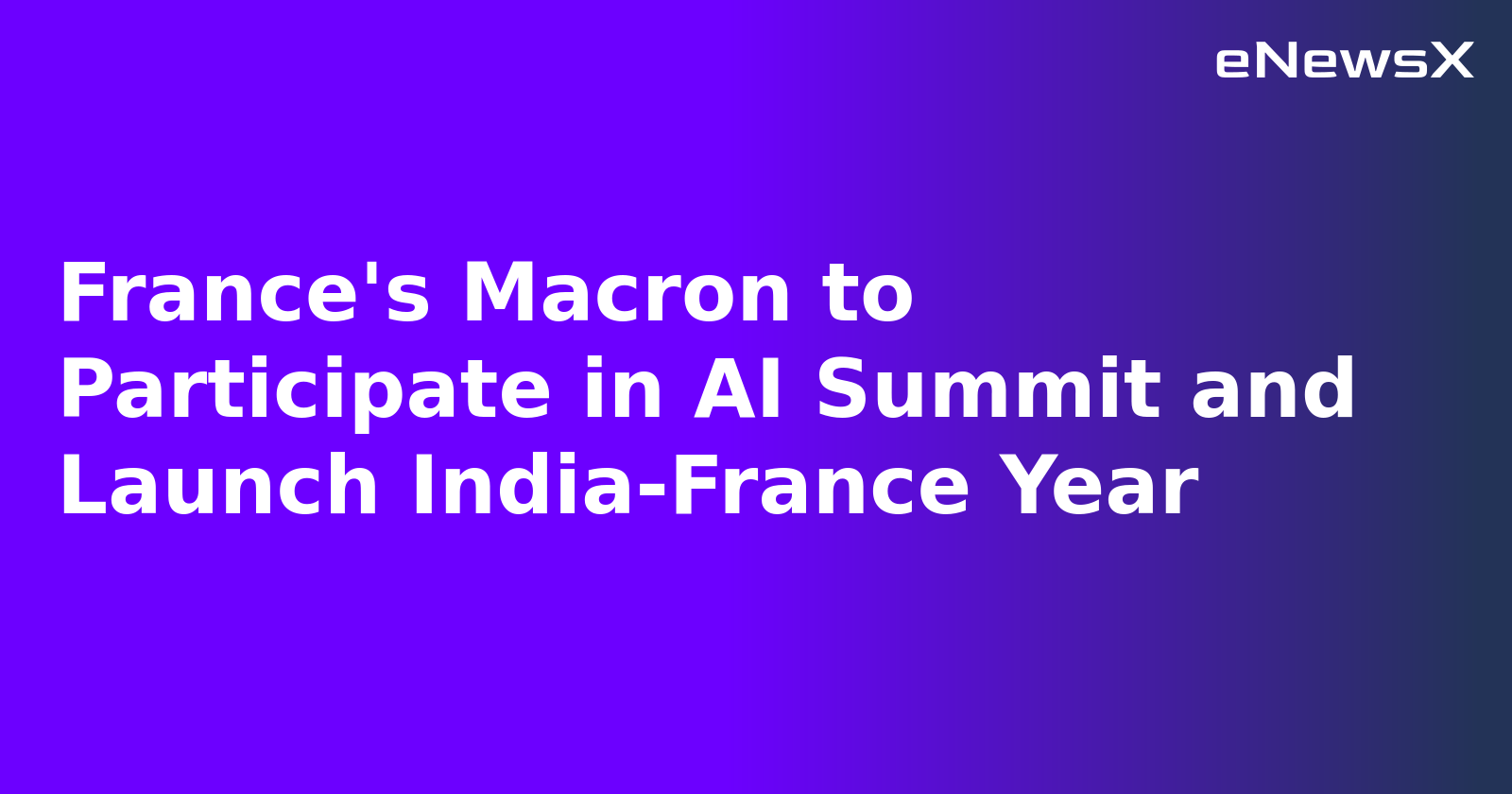 France's Macron to Participate in AI Summit and Launch India-France Year