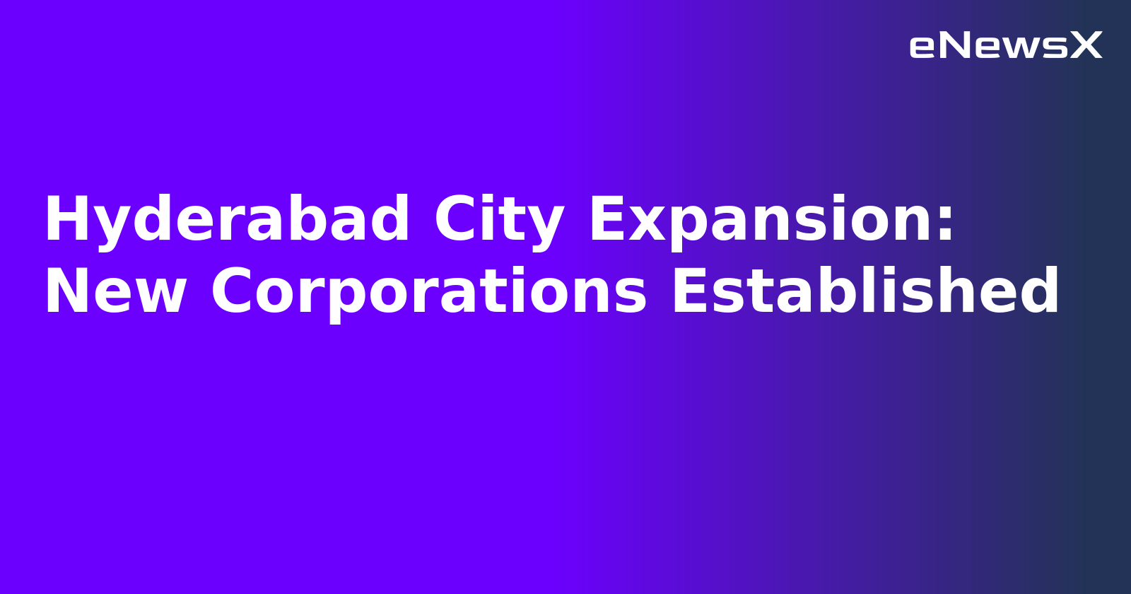 Hyderabad City Expansion: New Corporations Established