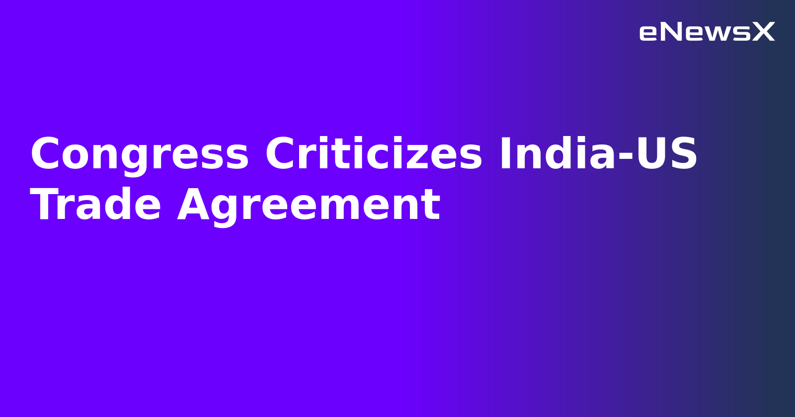 Congress Criticizes India-US Trade Agreement