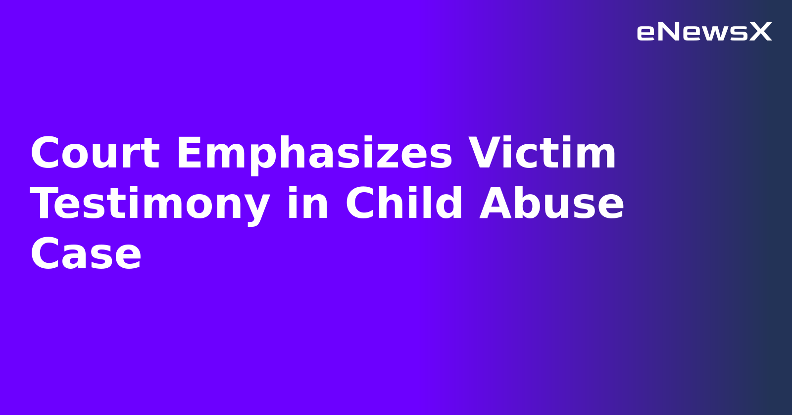 Court Emphasizes Victim Testimony in Child Abuse Case.webp