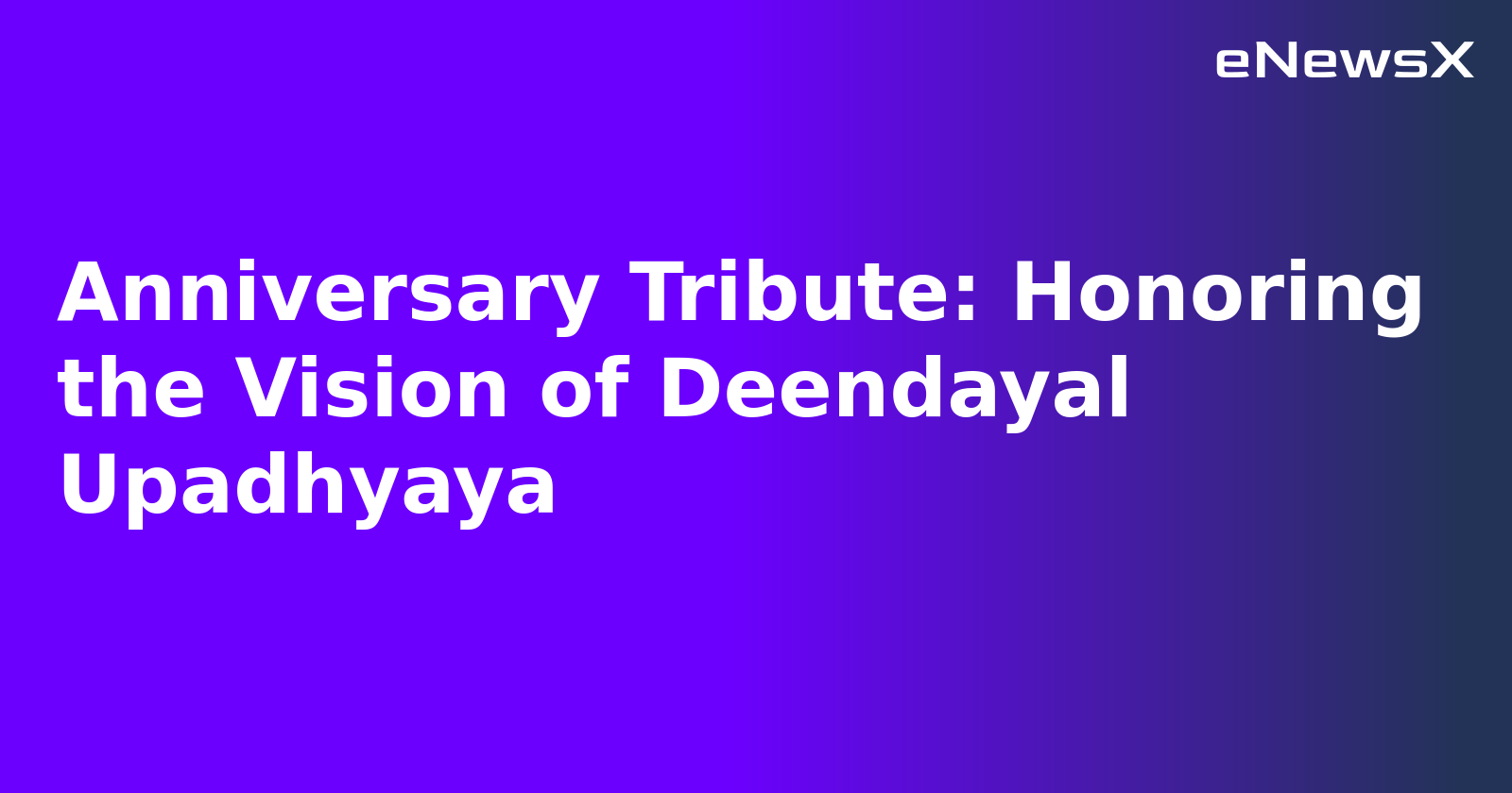 Anniversary Tribute: Honoring the Vision of Deendayal Upadhyaya