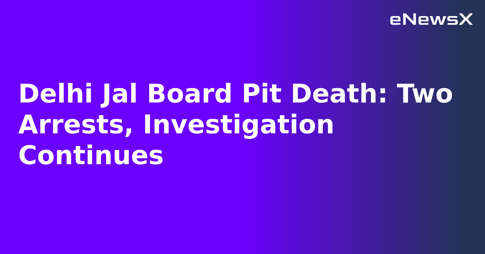 Delhi Jal Board Pit Death: Two Arrests, Investigation Continues