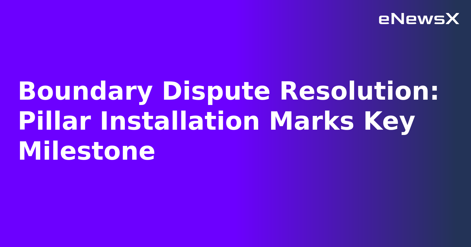Boundary Dispute Resolution: Pillar Installation Marks Key Milestone.webp