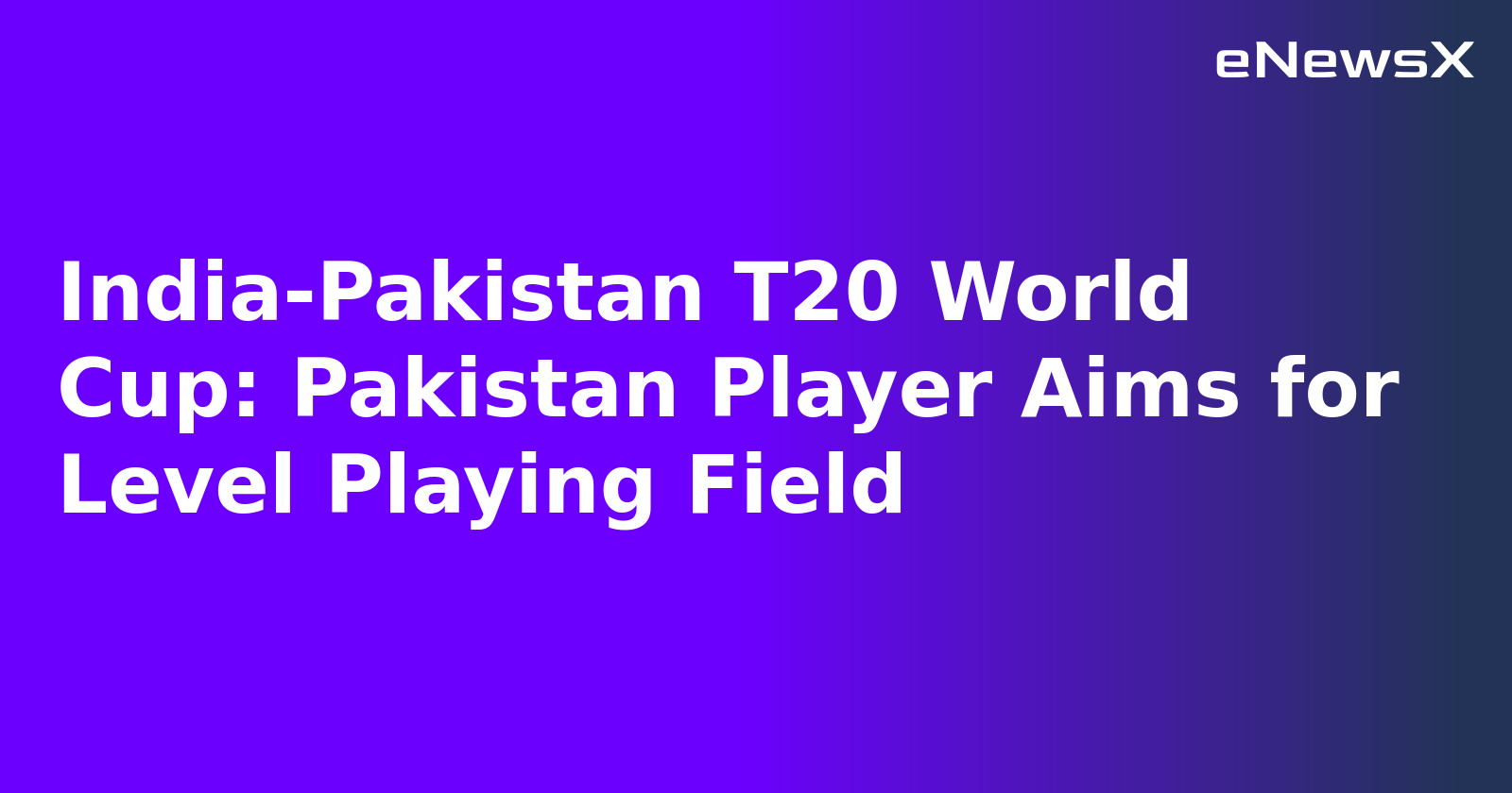 India-Pakistan T20 World Cup: Pakistan Player Aims for Level Playing Field