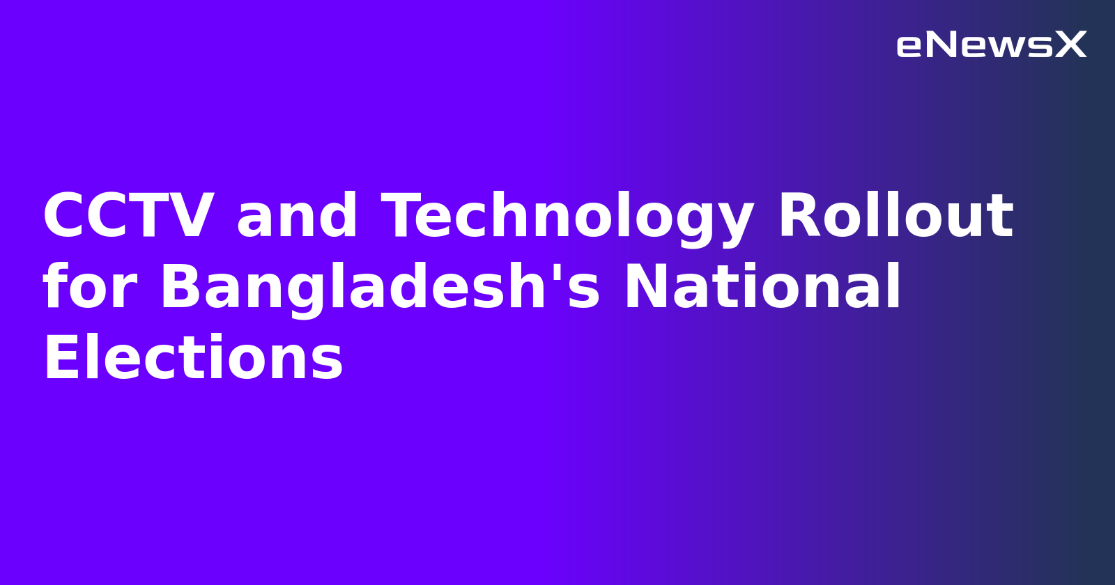 CCTV and Technology Rollout for Bangladesh's National Elections