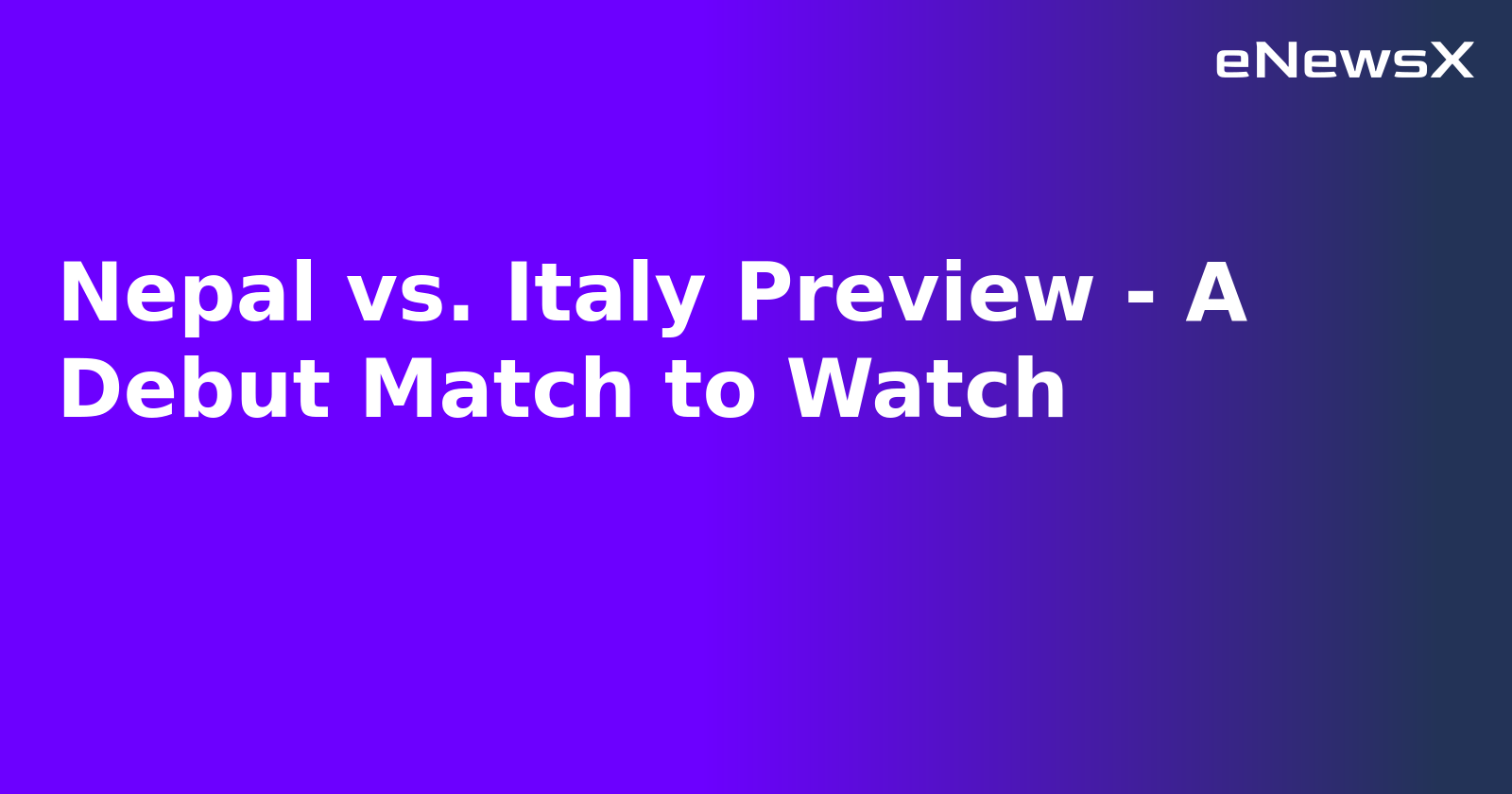 Nepal vs. Italy Preview - A Debut Match to Watch