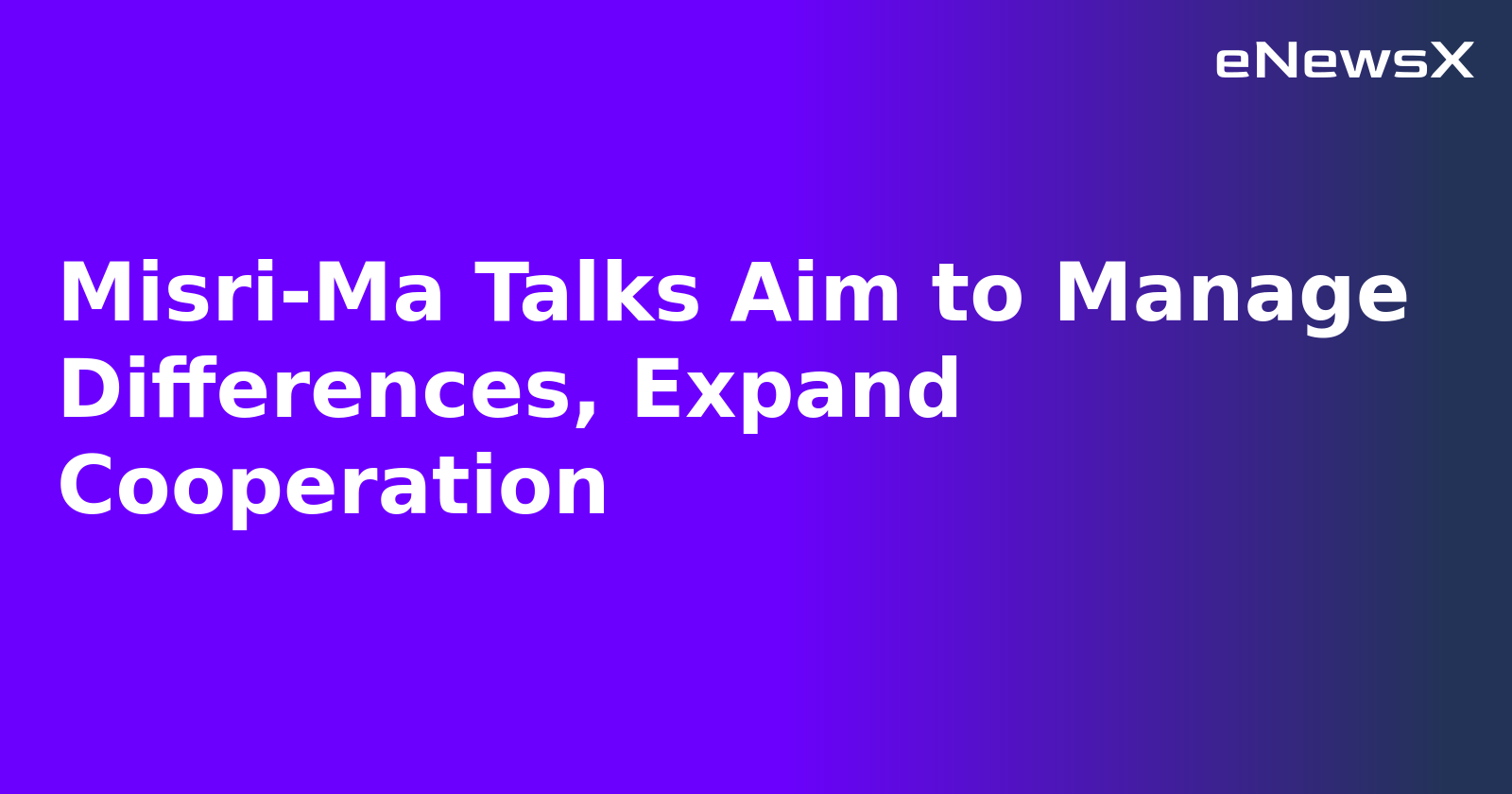 Misri-Ma Talks Aim to Manage Differences, Expand Cooperation