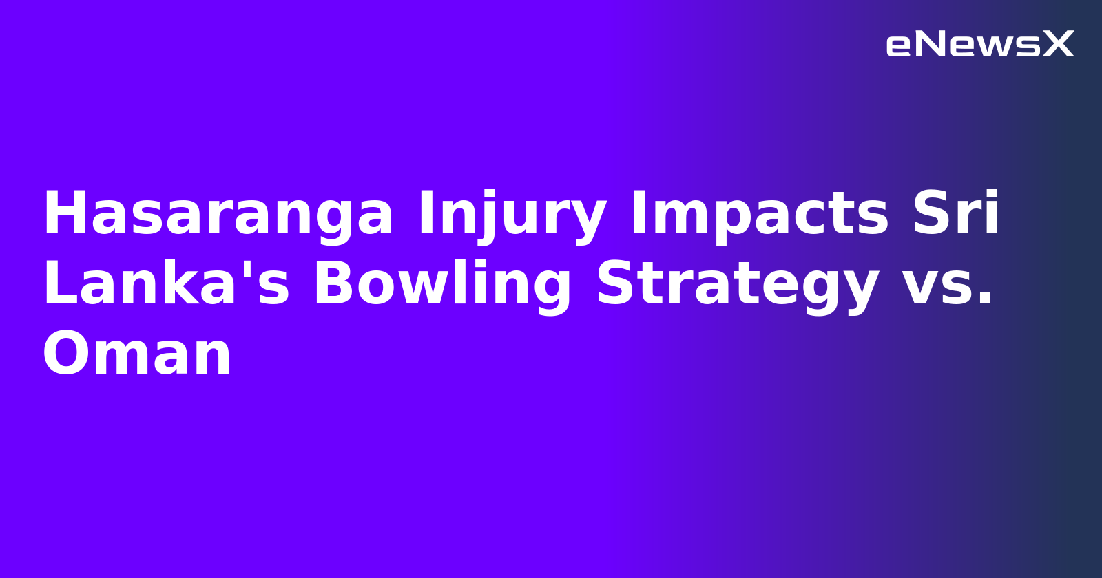 Hasaranga Injury Impacts Sri Lanka's Bowling Strategy vs. Oman
