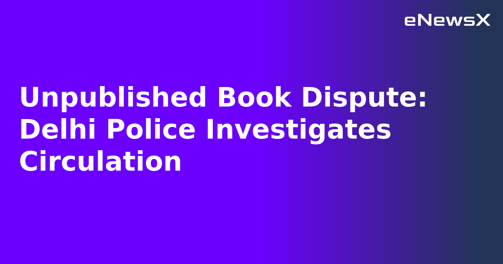 Unpublished Book Dispute: Delhi Police Investigates Circulation