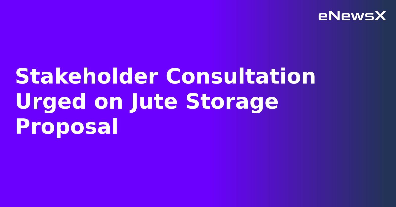Stakeholder Consultation Urged on Jute Storage Proposal