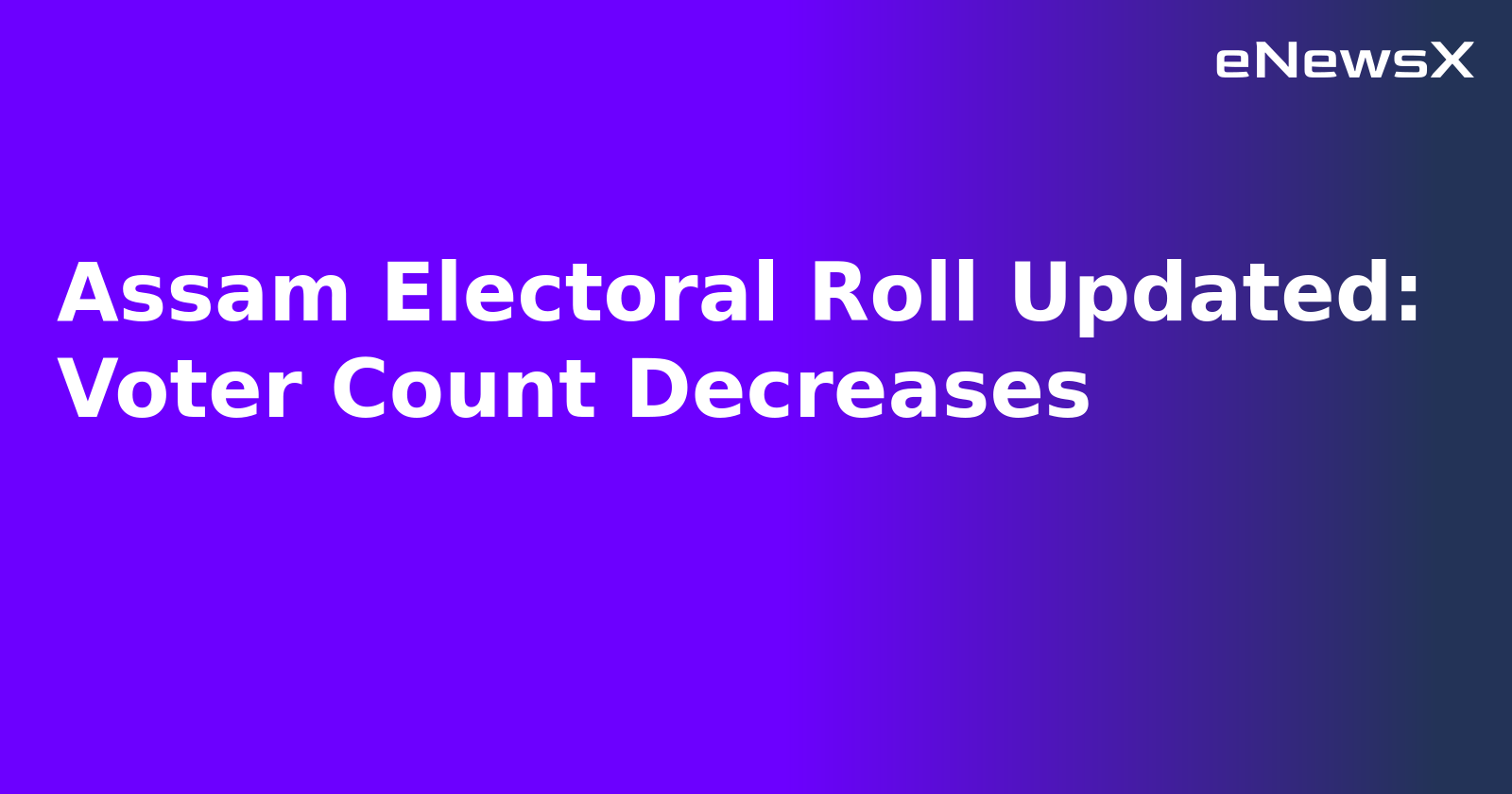 Assam Electoral Roll Updated: Voter Count Decreases