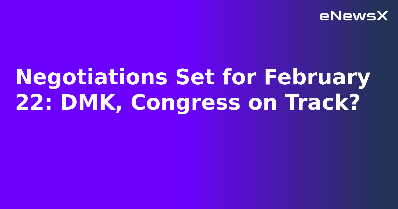 Negotiations Set for February 22: DMK, Congress on Track?