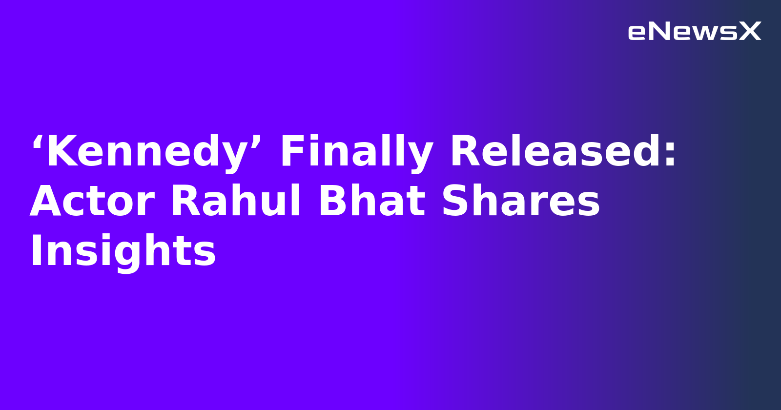 ‘Kennedy’ Finally Released: Actor Rahul Bhat Shares Insights