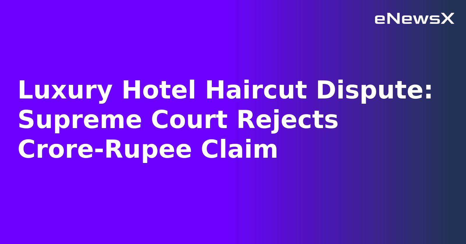 Luxury Hotel Haircut Dispute: Supreme Court Rejects Crore-Rupee Claim