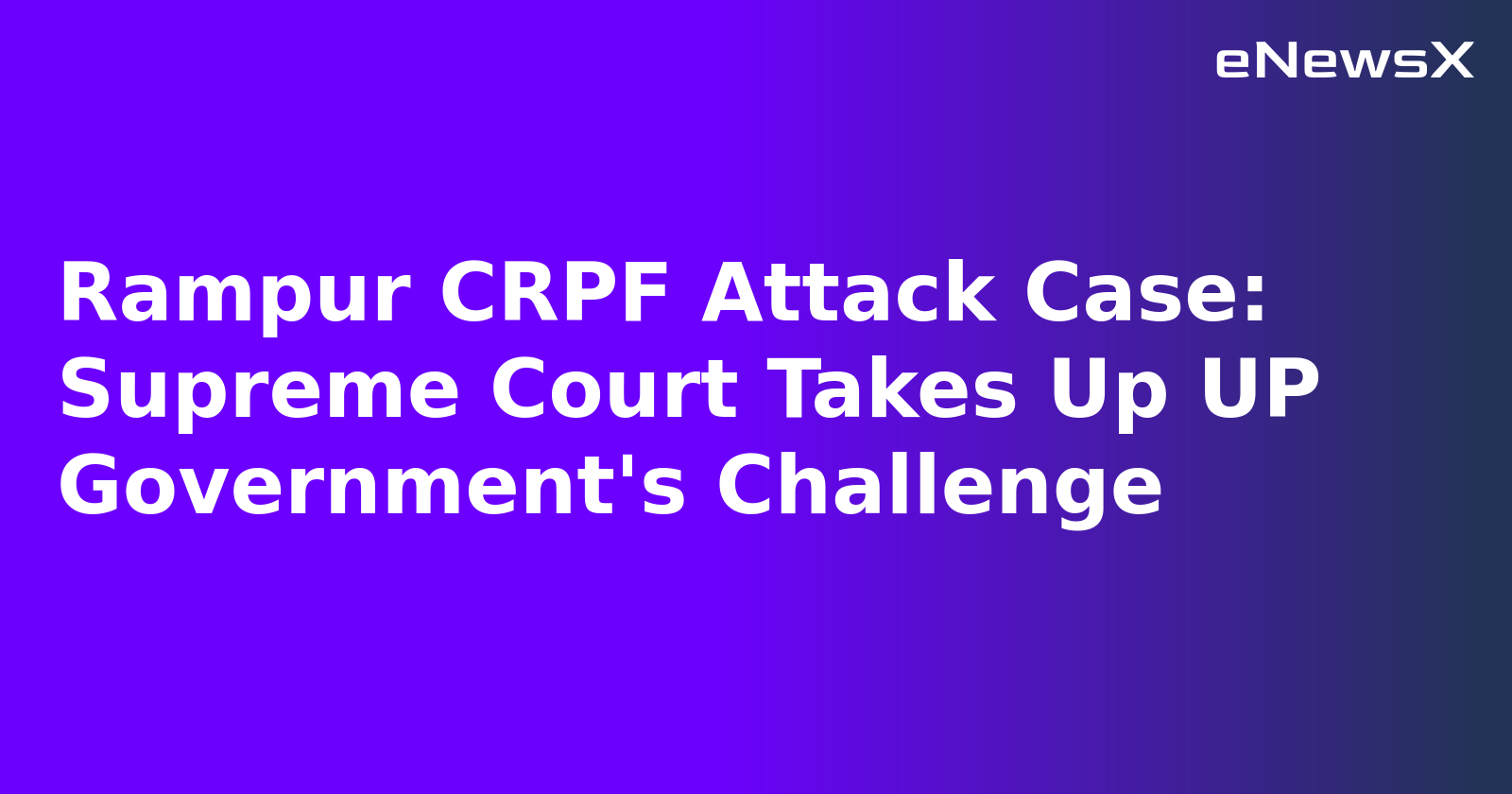Rampur CRPF Attack Case: Supreme Court Takes Up UP Government's Challenge
