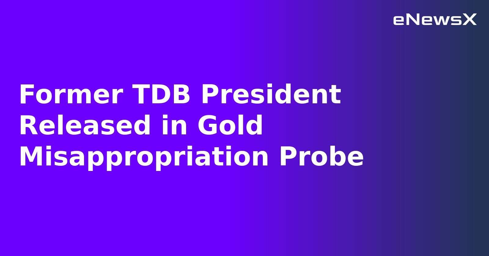 Former TDB President Released in Gold Misappropriation Probe