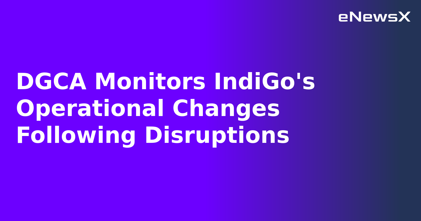 DGCA Monitors IndiGo's Operational Changes Following Disruptions.webp DGCA Monitors IndiGo's Operational Changes Following Disruptions.webp