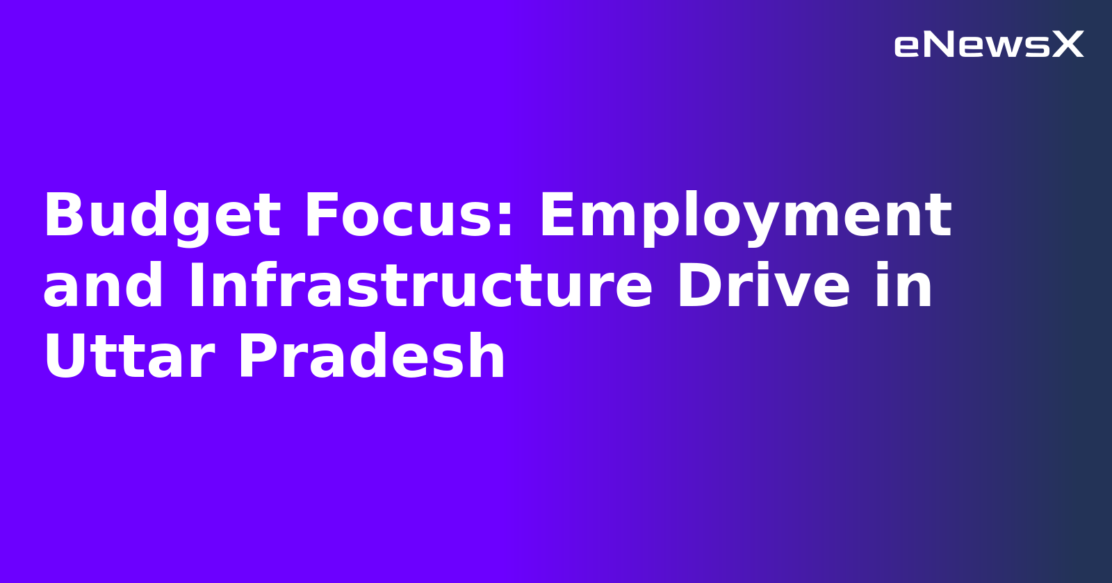 Budget Focus: Employment and Infrastructure Drive in Uttar Pradesh