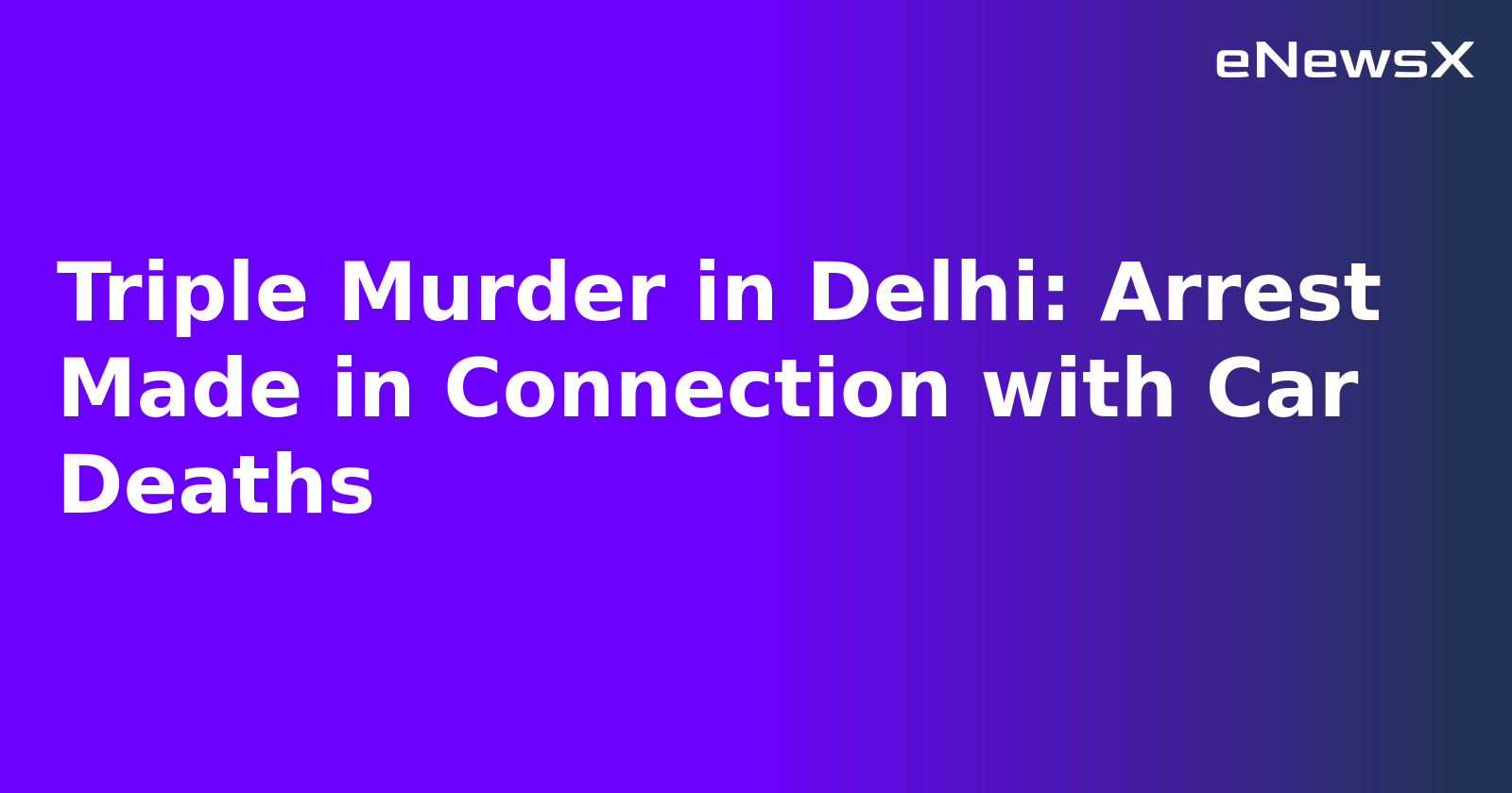 Triple Murder in Delhi: Arrest Made in Connection with Car Deaths