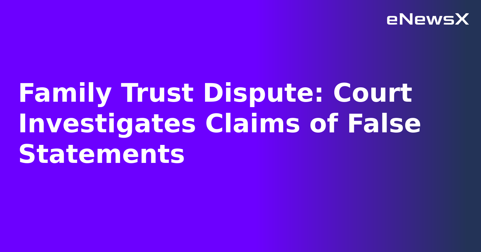 Family Trust Dispute: Court Investigates Claims of False Statements.webp