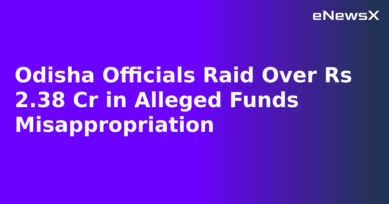 Odisha Officials Raid Over Rs 2.38 Cr in Alleged Funds Misappropriation