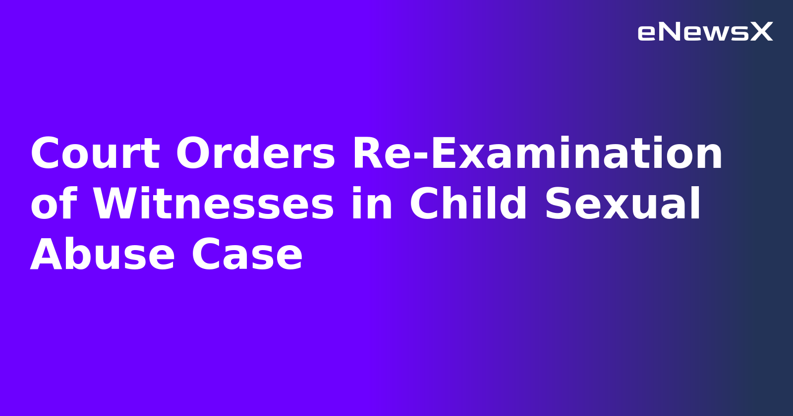 Court Orders Re-Examination of Witnesses in Child Sexual Abuse Case