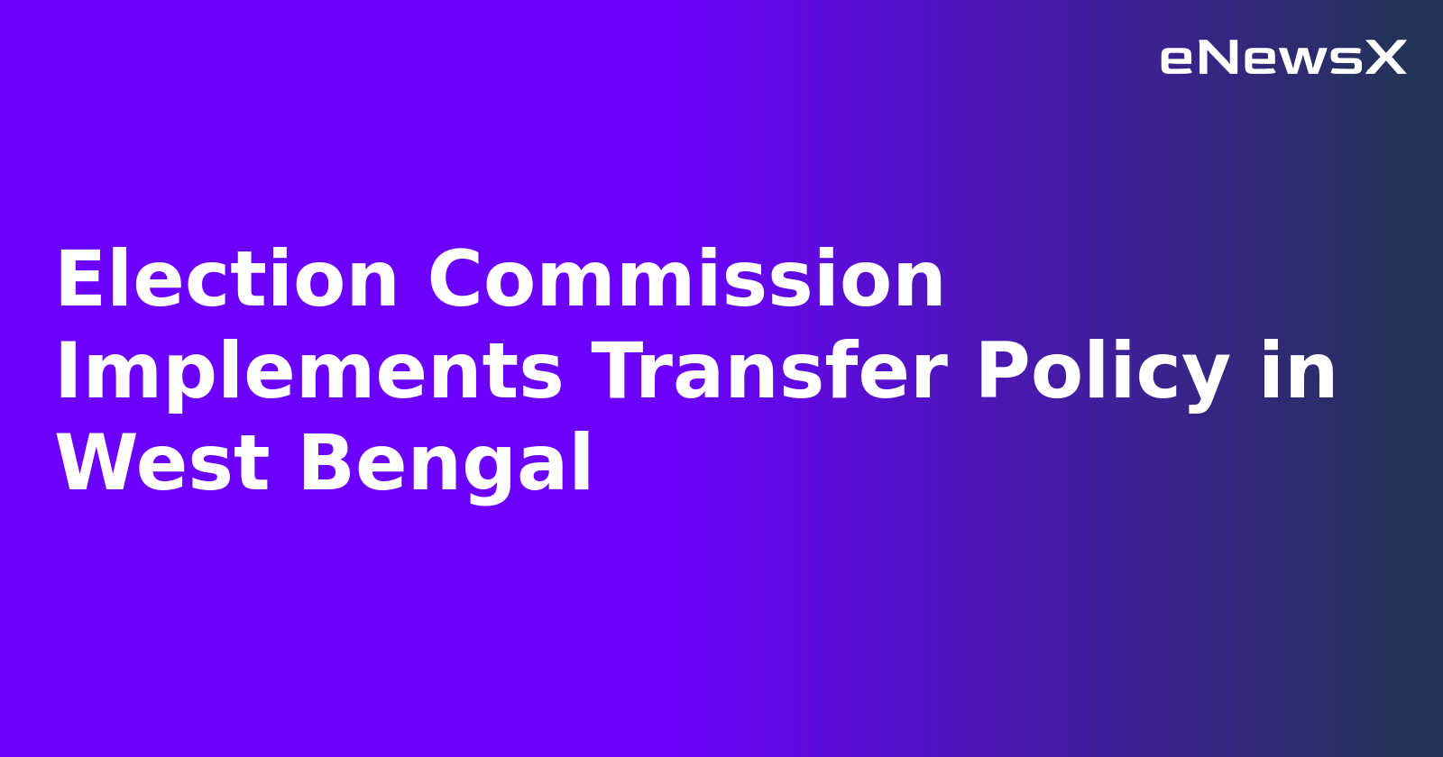 Election Commission Implements Transfer Policy in West Bengal