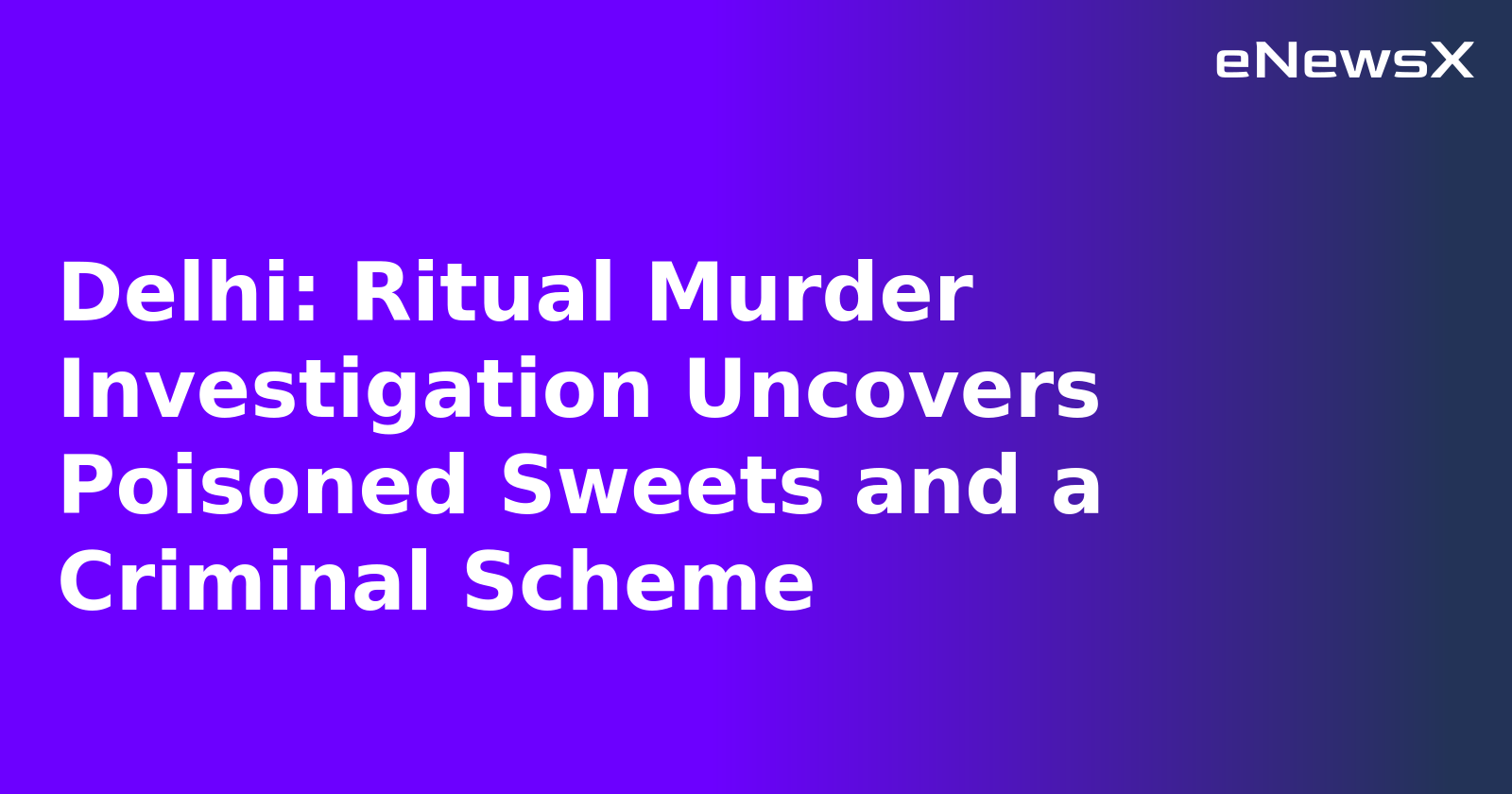 Delhi: Ritual Murder Investigation Uncovers Poisoned Sweets and a Criminal Scheme