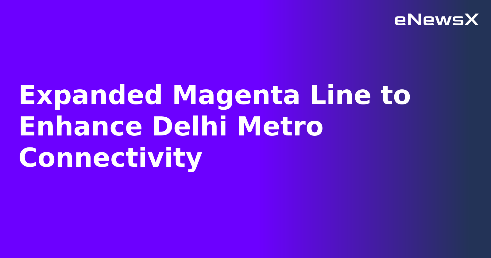 Expanded Magenta Line to Enhance Delhi Metro Connectivity