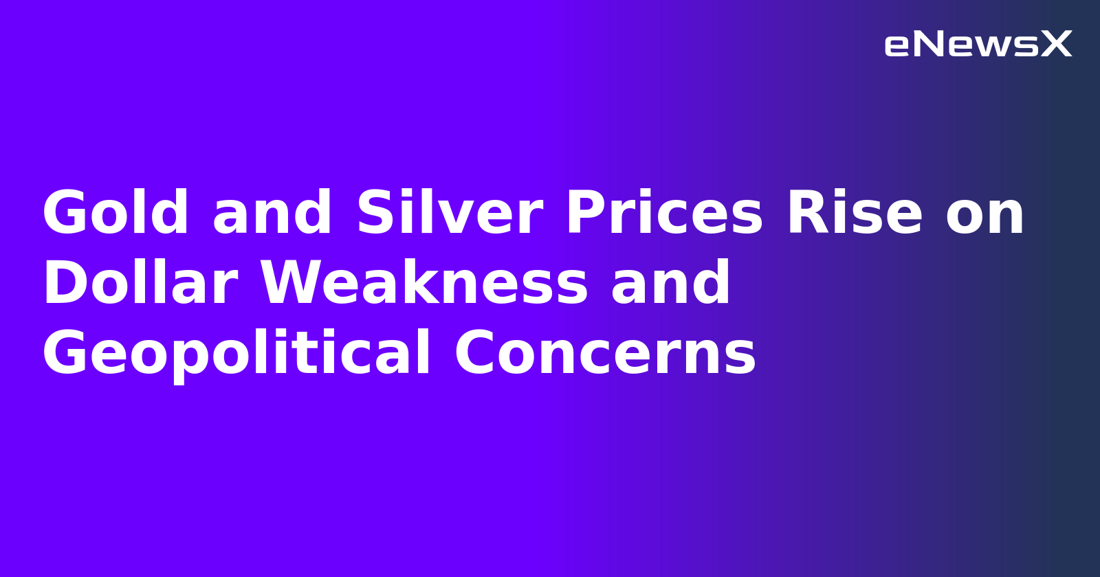 Gold and Silver Prices Rise on Dollar Weakness and Geopolitical Concerns