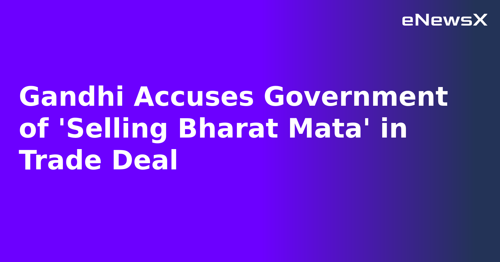 Gandhi Accuses Government of 'Selling Bharat Mata' in Trade Deal