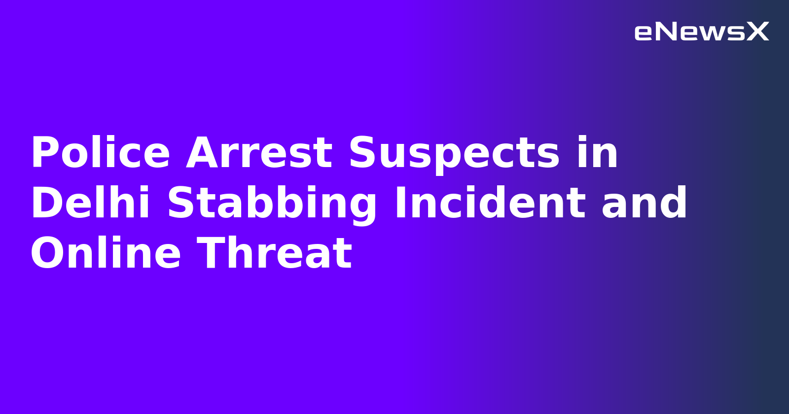 Police Arrest Suspects in Delhi Stabbing Incident and Online Threat