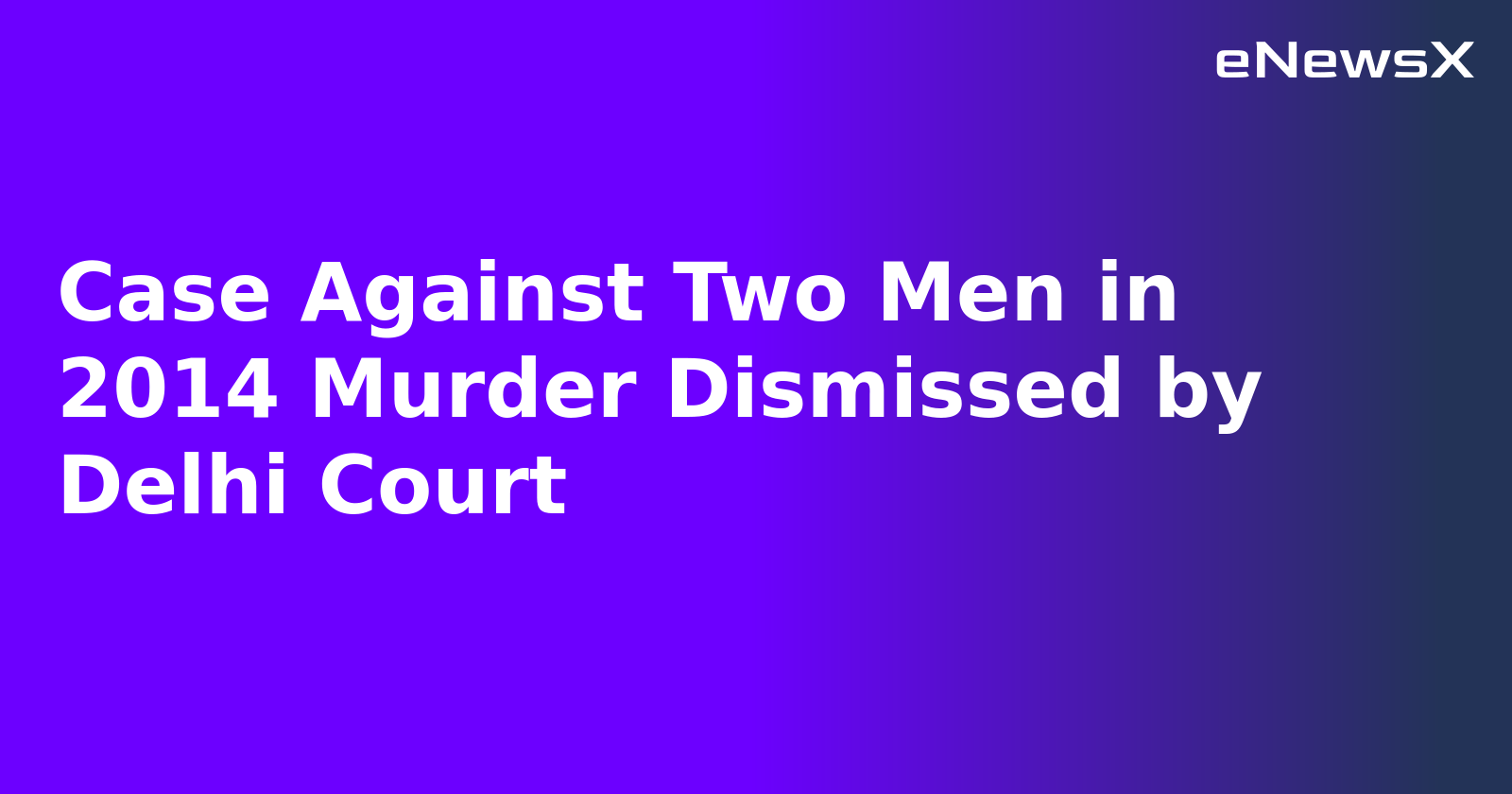 Case Against Two Men in 2014 Murder Dismissed by Delhi Court.webp